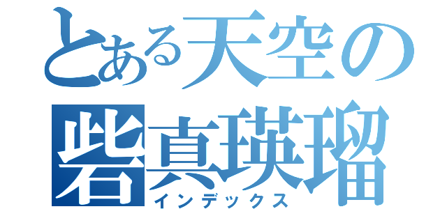 とある天空の砦真瑛瑠（インデックス）