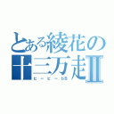 とある綾花の十三万走Ⅱ（ビ ー ビ ー ｂＢ）