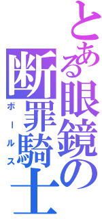 とある眼鏡の断罪騎士（ボールス）