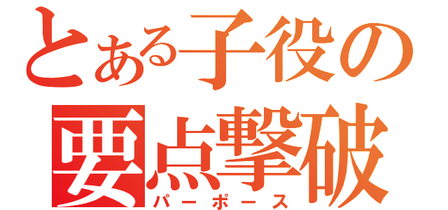 とある子役の要点撃破（パーポース）