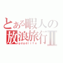 とある暇人の放浪旅行Ⅱ（ｇｄｇｄｌｉｆｅ）