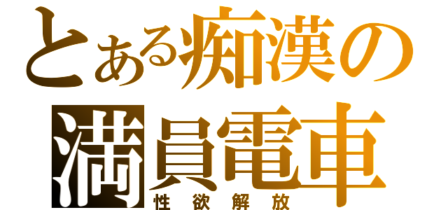 とある痴漢の満員電車（性欲解放）