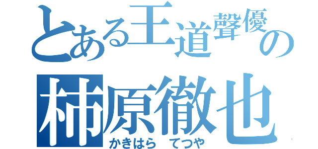 とある王道聲優の柿原徹也（かきはら てつや）