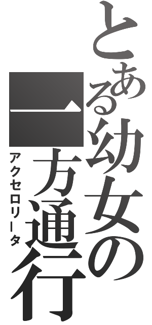 とある幼女の一方通行（アクセロリータ）