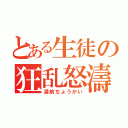 とある生徒の狂乱怒濤（湯前ちょうかい）