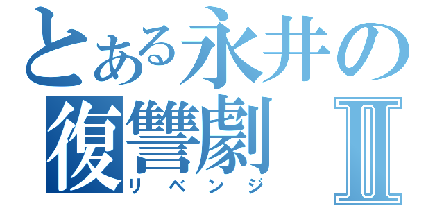 とある永井の復讐劇Ⅱ（リベンジ）