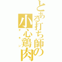 とある打ち師の小心鶏肉（チキン）