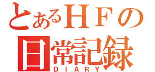 とあるＨＦの日常記録（ＤＩＡＲＹ）