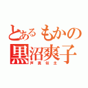 とあるもかの黒沼爽子（声真似主）