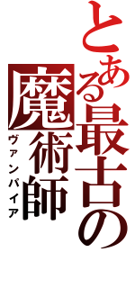 とある最古の魔術師（ヴァンパイア）