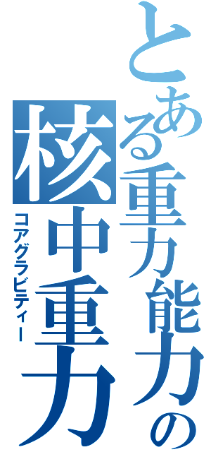 とある重力能力者の核中重力（コアグラビティー）