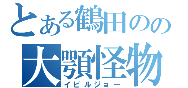 とある鶴田のの大顎怪物（イビルジョー）