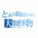 とある鶴田のの大顎怪物（イビルジョー）