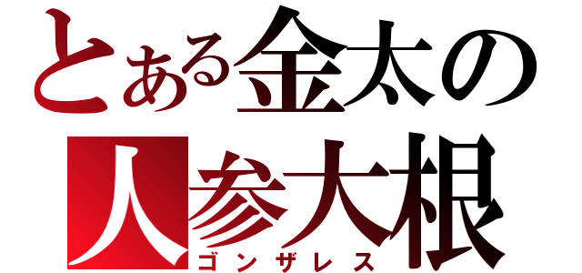 とある金太の人参大根（ゴンザレス）