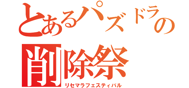 とあるパズドラの削除祭（リセマラフェスティバル）