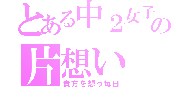 とある中２女子の片想い（貴方を想う毎日）