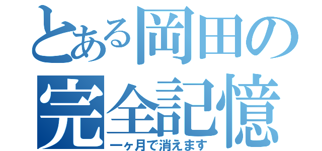 とある岡田の完全記憶（笑）（一ヶ月で消えます）