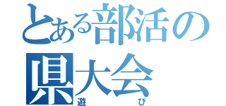 とある部活の県大会（遊び）