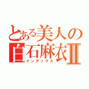 とある美人の白石麻衣Ⅱ（インデックス）