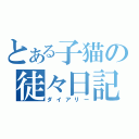 とある子猫の徒々日記（ダイアリー）