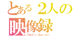 とある２人の映像録（プロフィールムービー）