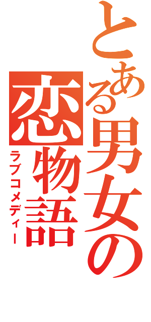 とある男女の恋物語（ラブコメディー）