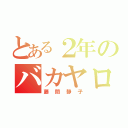 とある２年のバカヤロウ（藤間静子）