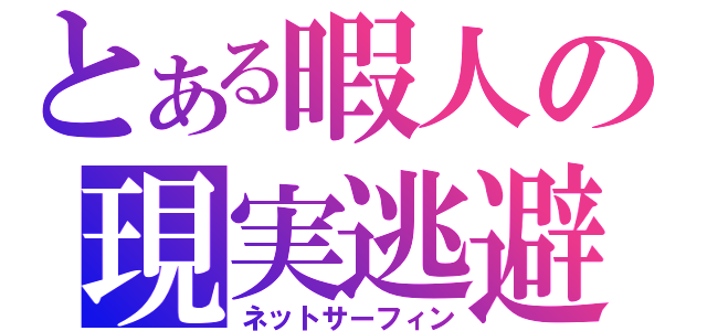 とある暇人の現実逃避（ネットサーフィン）