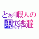 とある暇人の現実逃避（ネットサーフィン）