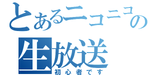 とあるニコニコの生放送（初心者です）