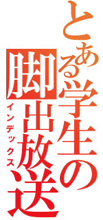 とある学生の脚出放送（インデックス）