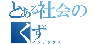 とある社会のくず（インデックス）