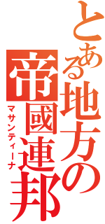 とある地方の帝國連邦（マサンティーナ）