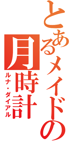 とあるメイドの月時計（ルナ・ダイアル）