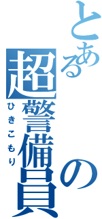 とあるの超警備員（ひきこもり）