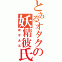 とあるオタクの妖精彼氏（超草食系）