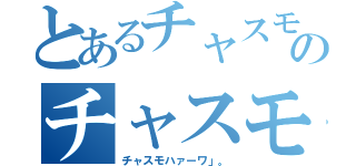 とあるチャスモハァーワ」。のチャスモハァーワ」。（チャスモハァーワ」。）