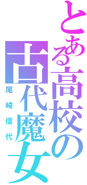 とある高校の古代魔女（尾崎信代）