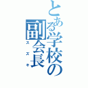 とある学校の副会長（スズキ）