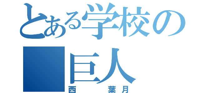 とある学校の 巨人 （西  葉月）