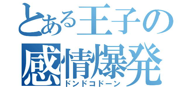 とある王子の感情爆発（ドンドコドーン）