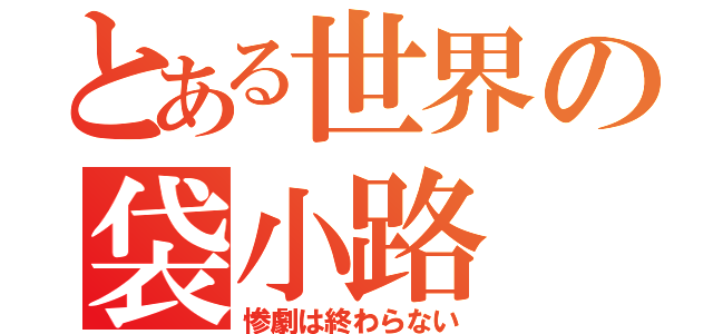 とある世界の袋小路（惨劇は終わらない）