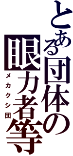 とある団体の眼力者等（メカクシ団）