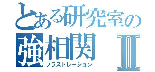 とある研究室の強相関Ⅱ（フラストレーション）