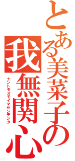 とある美菜子の我無関心（ナントモオモイマセンデシタ）