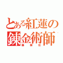 とある紅蓮の錬金術師（爆弾狂）