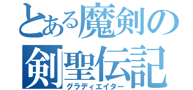 とある魔剣の剣聖伝記（グラディエイター）