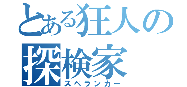 とある狂人の探検家（スペランカー）