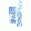 とある逸者の副産物（スピンオフ）