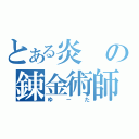 とある炎の錬金術師（ゆ－た）